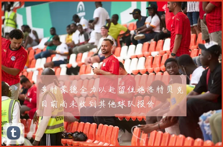 多特蒙德全力以赴留住施洛特贝克目前尚未收到其他球队报价