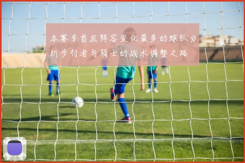 本赛季首发阵容变化最多的球队分析步行者与骑士的战术调整之路