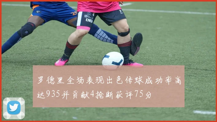 罗德里全场表现出色传球成功率高达935并贡献4抢断获评75分