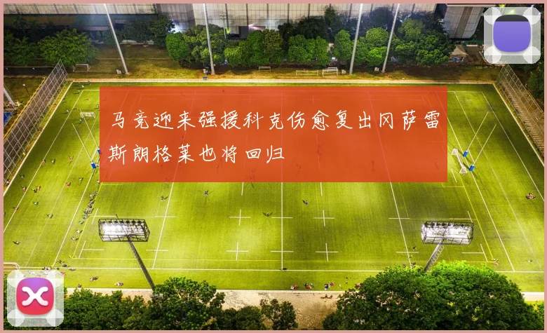 马竞迎来强援科克伤愈复出冈萨雷斯朗格莱也将回归