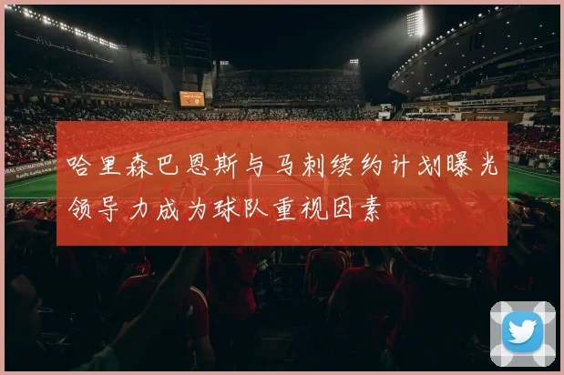 哈里森巴恩斯与马刺续约计划曝光领导力成为球队重视因素