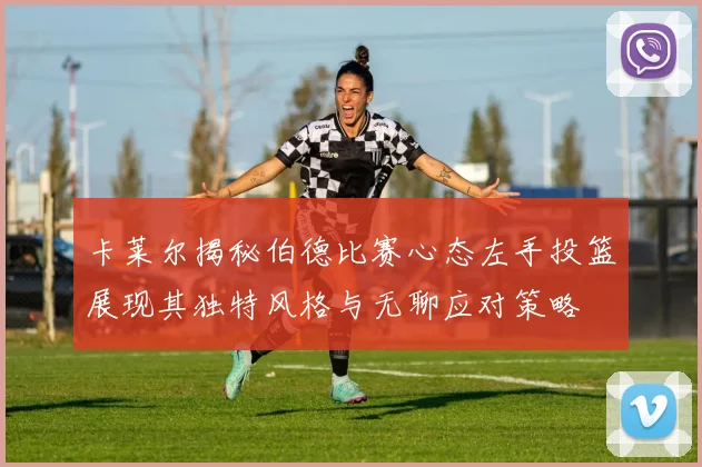 卡莱尔揭秘伯德比赛心态左手投篮展现其独特风格与无聊应对策略