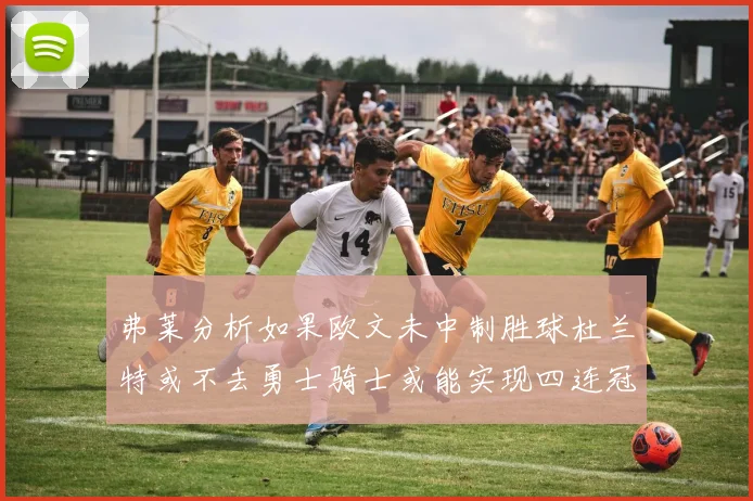 弗莱分析如果欧文未中制胜球杜兰特或不去勇士骑士或能实现四连冠