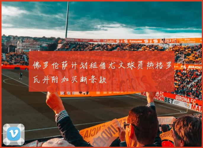 佛罗伦萨计划租借尤文球员热格罗瓦并附加买断条款