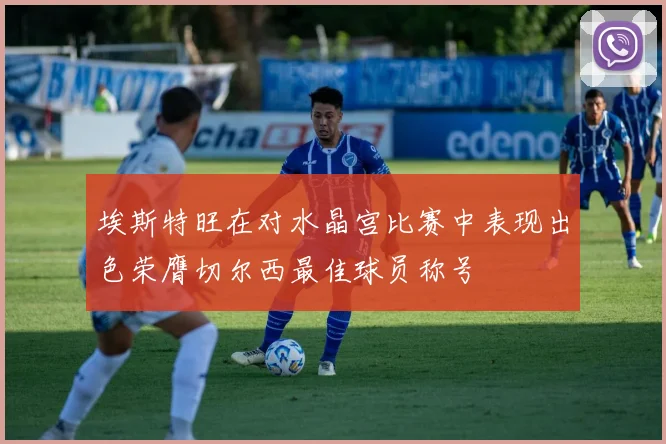 埃斯特旺在对水晶宫比赛中表现出色荣膺切尔西最佳球员称号