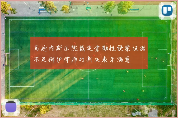 乌迪内斯法院裁定索勒性侵案证据不足辩护律师对判决表示满意